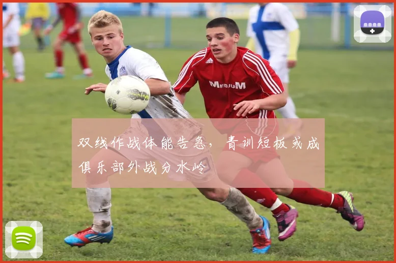 双线作战体能告急，青训短板或成俱乐部外战分水岭