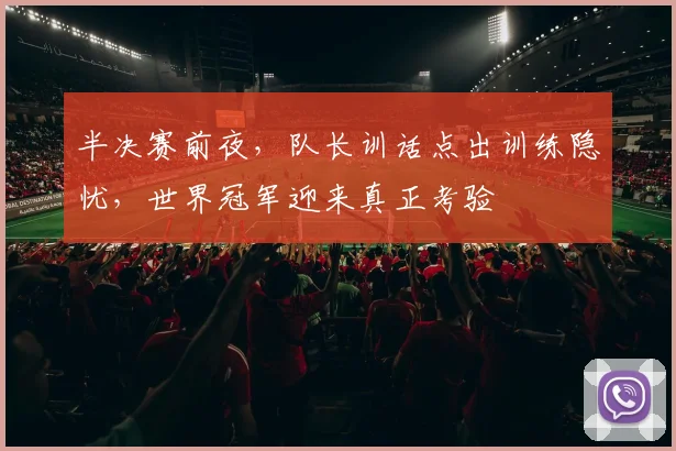 半决赛前夜，队长训话点出训练隐忧，世界冠军迎来真正考验