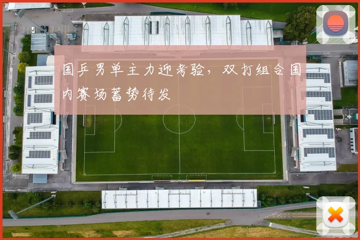国乒男单主力迎考验，双打组合国内赛场蓄势待发