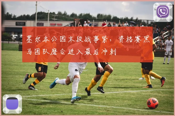 墨尔本公园末段战事紧，资格赛黑马团队磨合进入最后冲刺