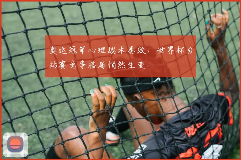 奥运冠军心理战术奏效，世界杯分站赛竞争格局悄然生变