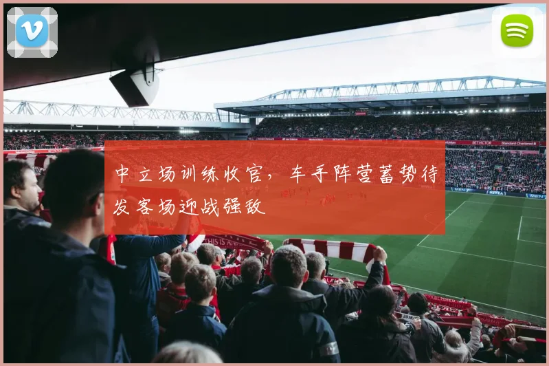 中立场训练收官，车手阵营蓄势待发客场迎战强敌