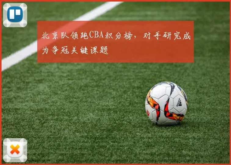 北京队领跑CBA积分榜，对手研究成为争冠关键课题